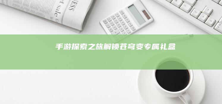 手游探索之旅：解锁苍穹变专属礼盒